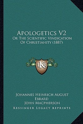 Apologetics V2: Or The Scientific Vindication Of Christianity (1887)