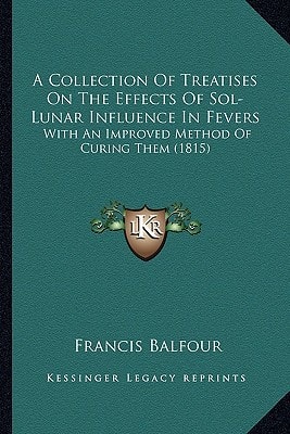 A Collection Of Treatises On The Effects Of Sol-Lunar Influence In Fevers: With An Improved Method Of Curing Them (1815)
