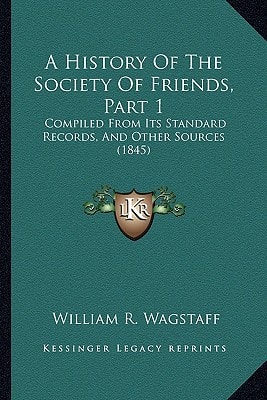 A History Of The Society Of Friends, Part 1: Compiled From Its Standard Records, And Other Sources (1845)