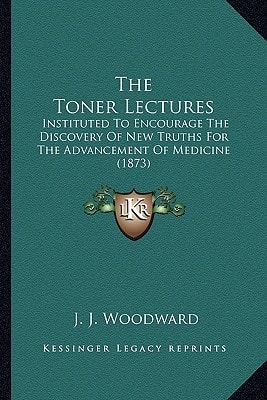 The Toner Lectures: Instituted To Encourage The Discovery Of New Truths For The Advancement Of Medicine (1873)