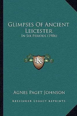Glimpses Of Ancient Leicester: In Six Periods (1906)