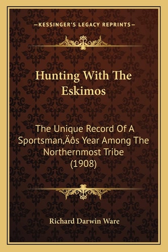 Hunting With The Eskimos: The Unique Record Of A Sportsman’s Year Among The Northernmost Tribe (1908)