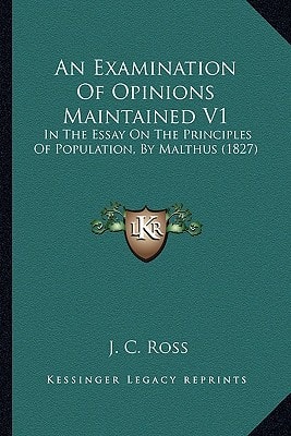 An Examination Of Opinions Maintained V1: In The Essay On The Principles Of Population, By Malthus (1827)
