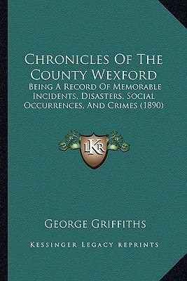 Chronicles Of The County Wexford: Being A Record Of Memorable Incidents, Disasters, Social Occurrences, And Crimes (1890)