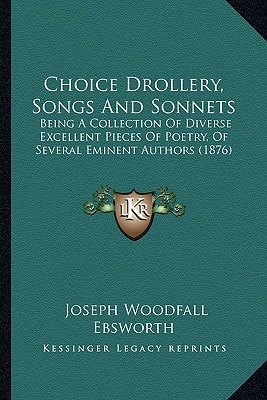 Choice Drollery, Songs And Sonnets: Being A Collection Of Diverse Excellent Pieces Of Poetry, Of Several Eminent Authors (1876)
