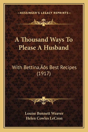 A Thousand Ways To Please A Husband: With Bettina’s Best Recipes (1917)