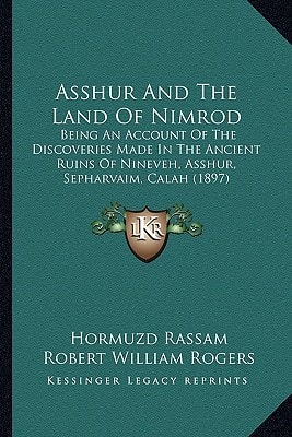 Asshur And The Land Of Nimrod: Being An Account Of The Discoveries Made In The Ancient Ruins Of Nineveh, Asshur, Sepharvaim, Calah (1897)