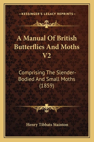 A Manual Of British Butterflies And Moths V2: Comprising The Slender-Bodied And Small Moths (1859)