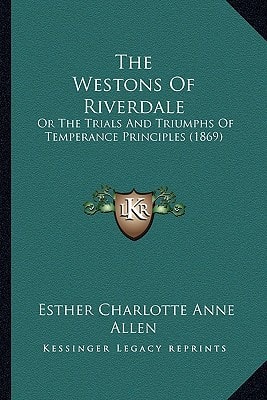 The Westons Of Riverdale: Or The Trials And Triumphs Of Temperance Principles (1869)