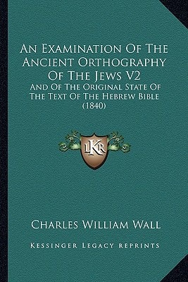 An Examination Of The Ancient Orthography Of The Jews V2: And Of The Original State Of The Text Of The Hebrew Bible (1840)