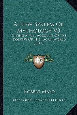 A New System Of Mythology V3: Giving A Full Account Of The Idolatry Of The Pagan World (1812)