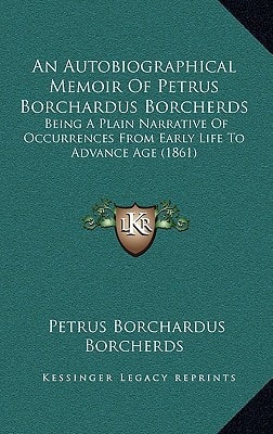 An Autobiographical Memoir Of Petrus Borchardus Borcherds: Being A Plain Narrative Of Occurrences From Early Life To Advance Age (1861)