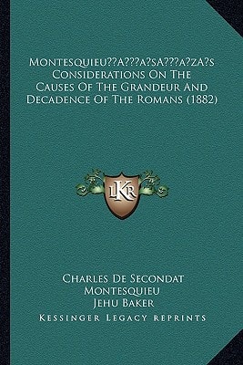 Montesquieua Acentsacentsa A-Acentsa Acentss Considerations on the Causes of the Grandeur and Decadence of the Romans (1882)