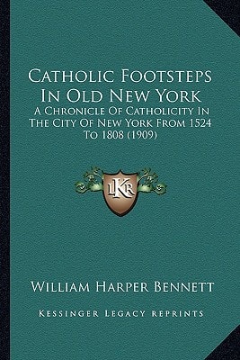 Catholic Footsteps In Old New York: A Chronicle Of Catholicity In The City Of New York From 1524 To 1808 (1909)