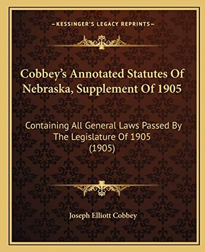 Cobbey’s Annotated Statutes Of Nebraska, Supplement Of 1905: Containing All General Laws Passed By The Legislature Of 1905 (1905)