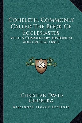 Coheleth, Commonly Called The Book Of Ecclesiastes: With A Commentary, Historical And Critical (1861)