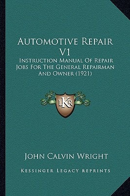 Automotive Repair V1: Instruction Manual Of Repair Jobs For The General Repairman And Owner (1921)