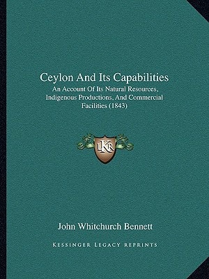 Ceylon And Its Capabilities: An Account Of Its Natural Resources, Indigenous Productions, And Commercial Facilities (1843)