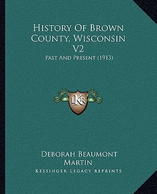 History Of Brown County, Wisconsin V2: Past And Present (1913)