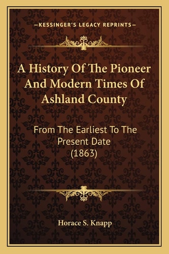 A History Of The Pioneer And Modern Times Of Ashland County: From The Earliest To The Present Date (1863)