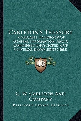 Carleton's Treasury: A Valuable Handbook Of General Information, And A Condensed Encyclopedia Of Universal Knowledge (1883)