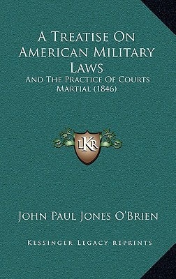A Treatise On American Military Laws: And The Practice Of Courts Martial (1846)