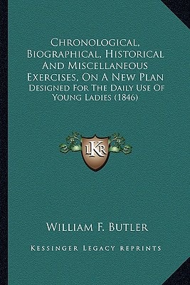 Chronological, Biographical, Historical And Miscellaneous Exercises, On A New Plan: Designed For The Daily Use Of Young Ladies (1846)