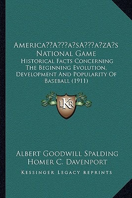 America’s National Game: Historical Facts Concerning The Beginning Evolution, Development And Popularity Of Baseball (1911)