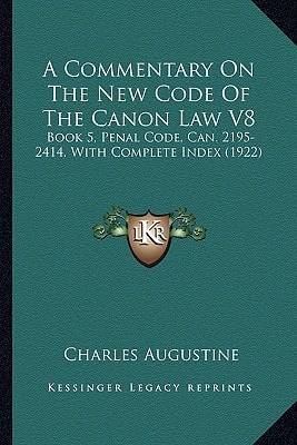 A Commentary On The New Code Of The Canon Law V8: Book 5, Penal Code, Can. 2195-2414, With Complete Index (1922)