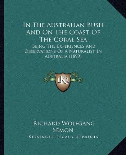 In The Australian Bush And On The Coast Of The Coral Sea: Being The Experiences And Observations Of A Naturalist In Australia (1899)
