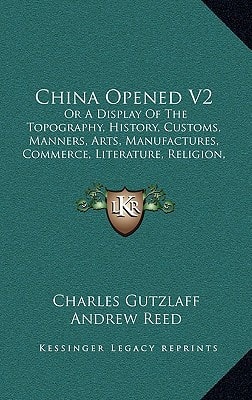 China Opened V2: Or A Display Of The Topography, History, Customs, Manners, Arts, Manufactures, Commerce, Literature, Religion, Jurisprudence (1838)