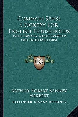 Common Sense Cookery For English Households: With Twenty Menus Worked Out In Detail (1905)