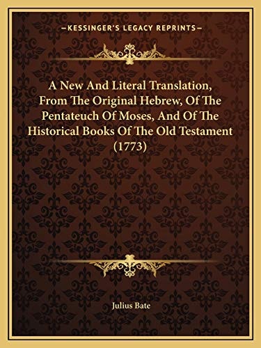 A New And Literal Translation, From The Original Hebrew, Of The Pentateuch Of Moses, And Of The Historical Books Of The Old Testament (1773)