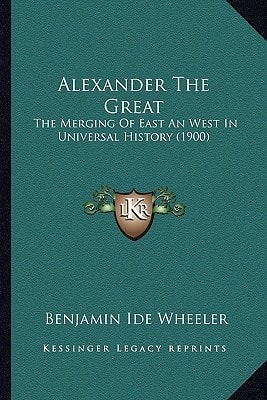 Alexander The Great: The Merging Of East An West In Universal History (1900)