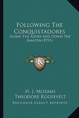 Following The Conquistadores: Along The Andes And Down The Amazon (1911)