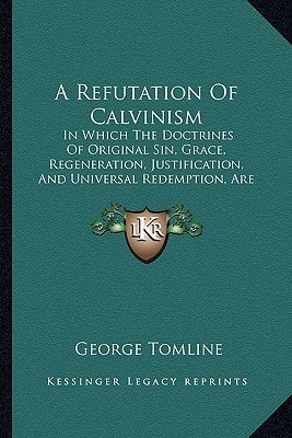 A Refutation Of Calvinism: In Which The Doctrines Of Original Sin, Grace, Regeneration, Justification, And Universal Redemption, Are Explained (1812)