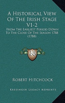A Historical View Of The Irish Stage V1-2: From The Earliest Period Down To The Close Of The Season 1788 (1788)