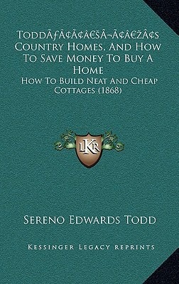 Todd’s Country Homes, And How To Save Money To Buy A Home: How To Build Neat And Cheap Cottages (1868)