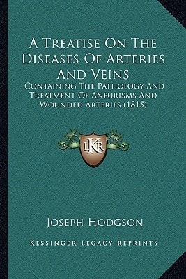 A Treatise On The Diseases Of Arteries And Veins: Containing The Pathology And Treatment Of Aneurisms And Wounded Arteries (1815)