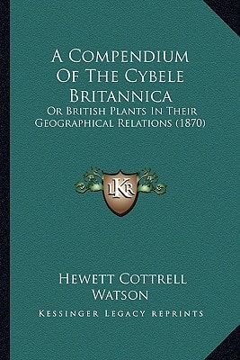 A Compendium Of The Cybele Britannica: Or British Plants In Their Geographical Relations (1870)
