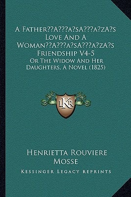 A Father’s Love And A Woman’s Friendship V4-5: Or The Widow And Her Daughters, A Novel (1825)
