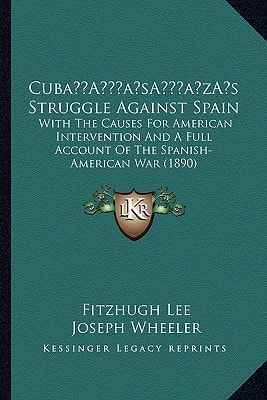 Cuba’s Struggle Against Spain: With The Causes For American Intervention And A Full Account Of The Spanish-American War (1890)