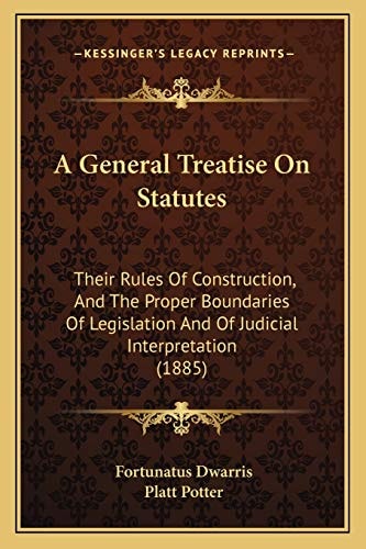 A General Treatise On Statutes: Their Rules Of Construction, And The Proper Boundaries Of Legislation And Of Judicial Interpretation (1885)