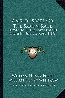 Anglo-Israel Or The Saxon Race: Proved To Be The Lost Tribes Of Israel In Nine Lectures (1889)