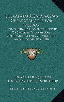 Cuba’s Great Struggle For Freedom: Containing A Complete Record Of Spanish Tyranny And Oppression Scenes Of Violence And Bloodshed (1898)