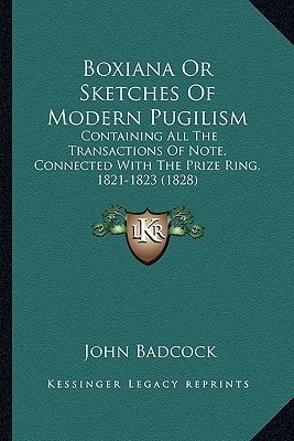 Boxiana Or Sketches Of Modern Pugilism: Containing All The Transactions Of Note, Connected With The Prize Ring, 1821-1823 (1828)