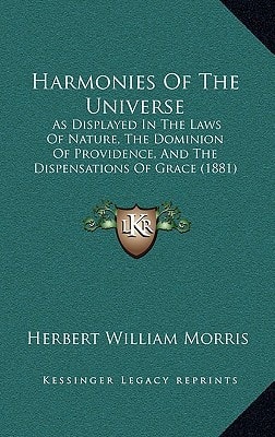 Harmonies Of The Universe: As Displayed In The Laws Of Nature, The Dominion Of Providence, And The Dispensations Of Grace (1881)