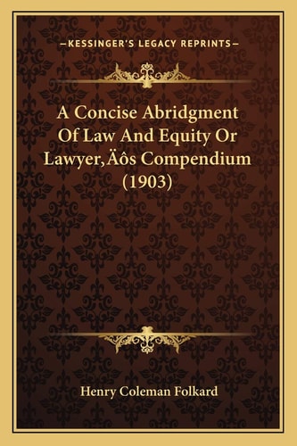 A Concise Abridgment Of Law And Equity Or Lawyer’s Compendium (1903)