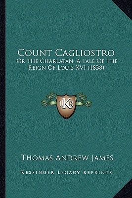 Count Cagliostro: Or The Charlatan, A Tale Of The Reign Of Louis XVI (1838)