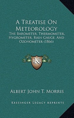 A Treatise On Meteorology: The Barometer, Thermometer, Hygrometer, Rain Gauge, And Ozonometer (1866)